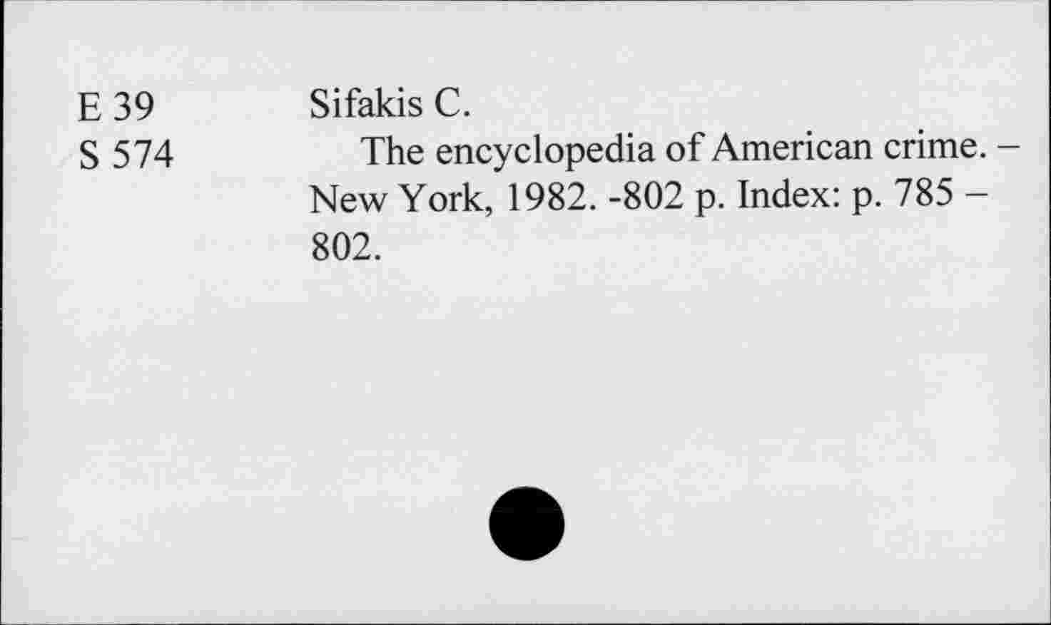 ﻿E 39 Sifakis C.
S 574	The encyclopedia of American crime. -
New York, 1982. -802 p. Index: p. 785 — 802.